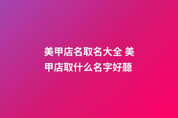 美甲店名取名大全 美甲店取什么名字好聽